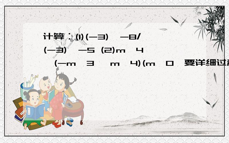 计算：(1)(-3)^-8/(-3)^-5 (2)m^4∕(-m^3 •m^4)(m≠0﹚要详细过程