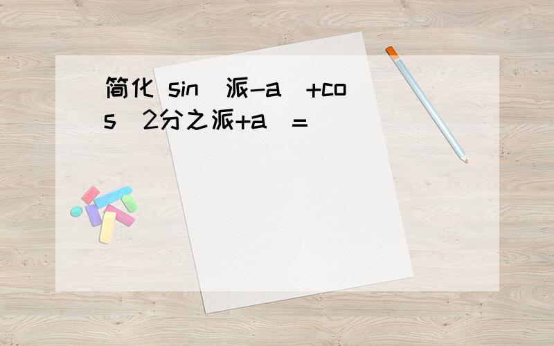 简化 sin(派-a)+cos(2分之派+a)=