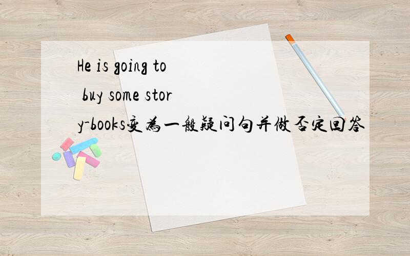 He is going to buy some story-books变为一般疑问句并做否定回答