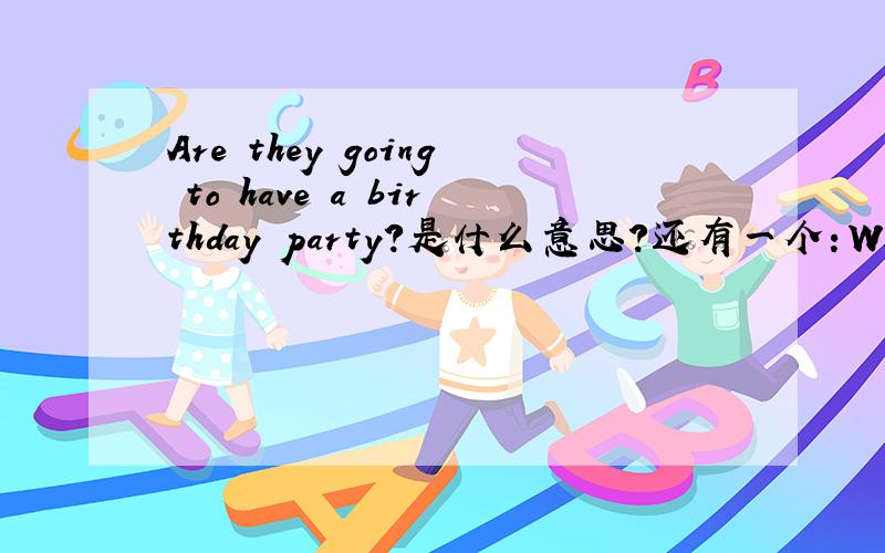 Are they going to have a birthday party?是什么意思?还有一个：What are they going to do at the pary?是什么意思！ 急！