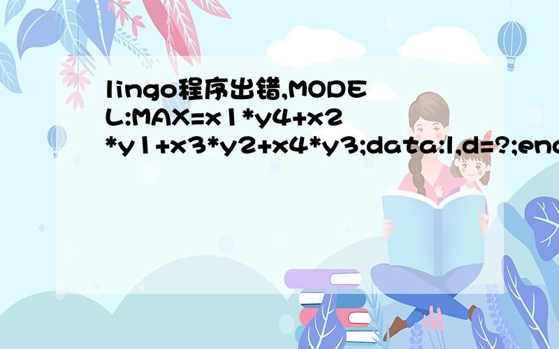 lingo程序出错,MODEL:MAX=x1*y4+x2*y1+x3*y2+x4*y3;data:l,d=?;enddatal,d为所放箱子的长宽;x1*l+y1*d