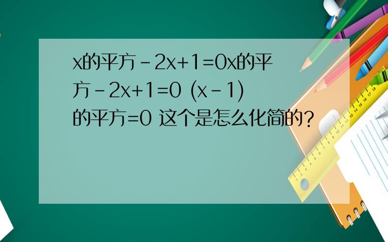 x的平方-2x+1=0x的平方-2x+1=0 (x-1)的平方=0 这个是怎么化简的？