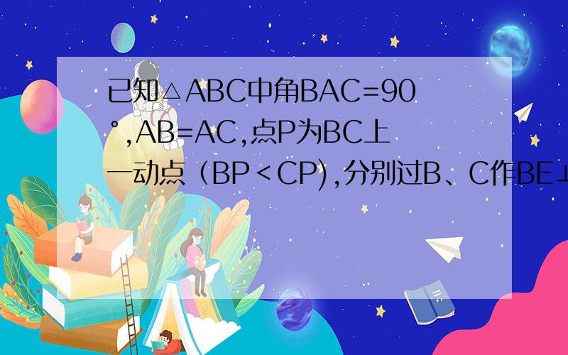 已知△ABC中角BAC=90°,AB=AC,点P为BC上一动点（BP＜CP),分别过B、C作BE⊥AP于E,CF⊥AP于F.已知△ABC中角BAC=90°,AB=AC,点P为BC上一动点（BP＜CP),分别过BC作BE⊥AP于E,CF⊥AP于E 1 证明EF=CF-BE2  若点P为BC延长