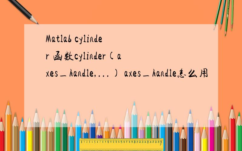 Matlab cylinder 函数cylinder(axes_handle,...) axes_handle怎么用