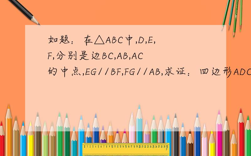 如题：在△ABC中,D,E,F,分别是边BC,AB,AC的中点,EG//BF,FG//AB,求证：四边形ADCG是平行四边形.