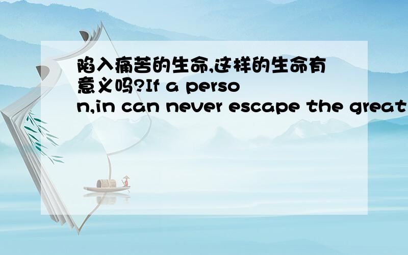 陷入痛苦的生命,这样的生命有意义吗?If a person,in can never escape the great pain until death,where is the meaning of life?Www.bjshengbei.com.
