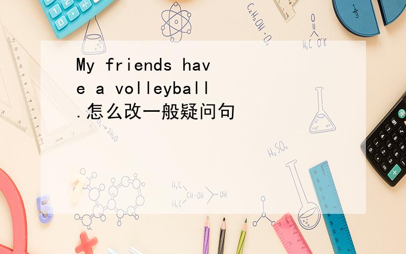 My friends have a volleyball.怎么改一般疑问句