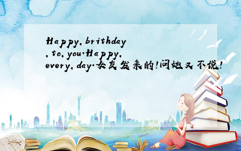 Happy,brithday,to,you.Happy,every,day.女友发来的!问她又不说!