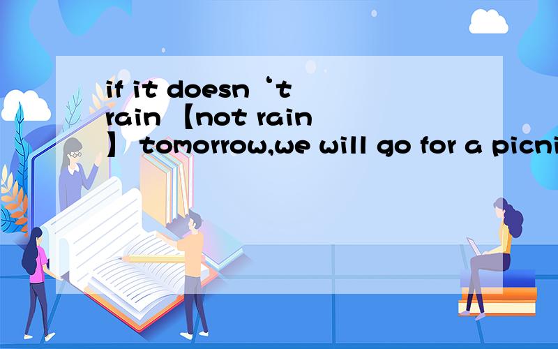 if it doesn‘t rain 【not rain】 tomorrow,we will go for a picnic为什么用doesn‘t而不用isn’t