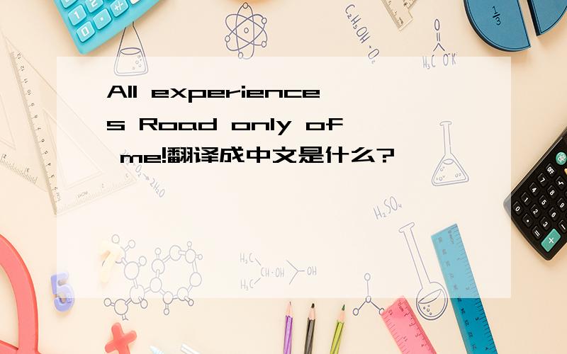 All experiences Road only of me!翻译成中文是什么?