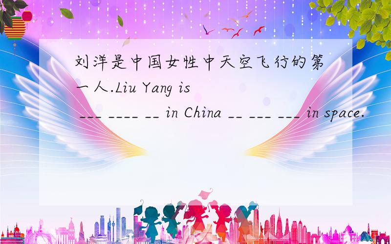 刘洋是中国女性中天空飞行的第一人.Liu Yang is ___ ____ __ in China __ ___ ___ in space.