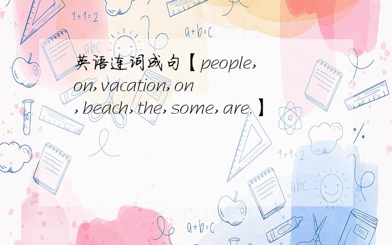 英语连词成句【people,on,vacation,on,beach,the,some,are.】