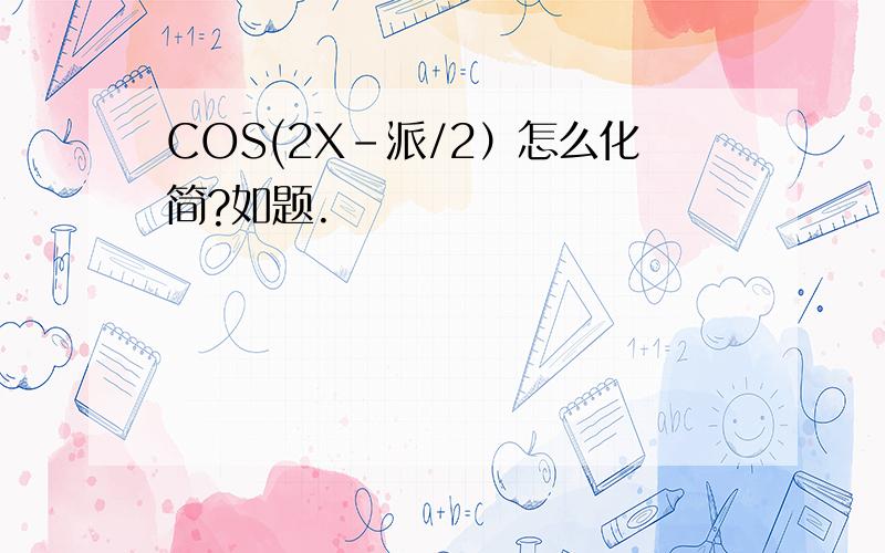 COS(2X-派/2）怎么化简?如题.