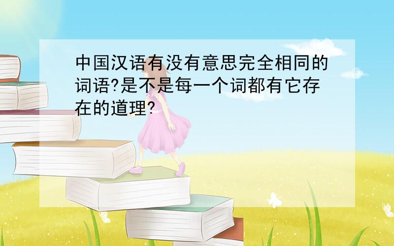 中国汉语有没有意思完全相同的词语?是不是每一个词都有它存在的道理?