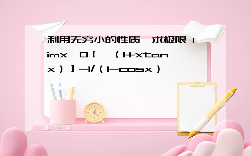 利用无穷小的性质,求极限 limx→0［√（1+xtanx）］-1/（1-cosx）