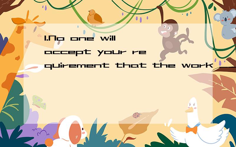 1.No one will accept your requirement that the work __by five o'clockA.be finished B.should finish C.will be finished D.is finished2.In our childhood,we were often __by Grandma to pay attention to our table manners.A.demanded B.reninded C.allowed D.h