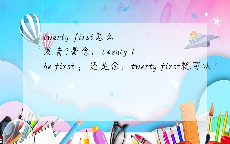 twenty-first怎么发音?是念：twenty the first ；还是念：twenty first就可以?