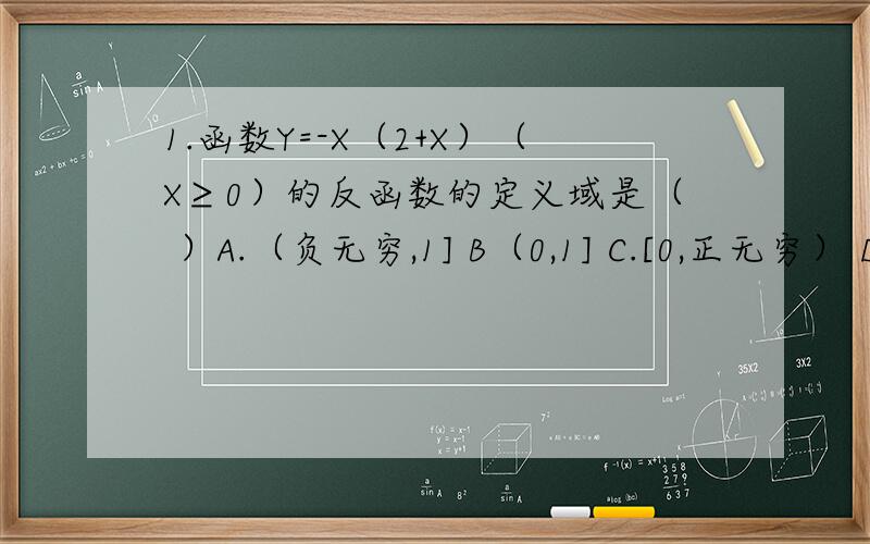 1.函数Y=-X（2+X）（X≥0）的反函数的定义域是（ ）A.（负无穷,1] B（0,1] C.[0,正无穷） D.（负无穷,0]2.已知函数F（X）=X平方-2X+3（X≤0）,则F逆（X）为（ ）A.1+根号（X-2） （X≥2） B.1+根号（X-2）