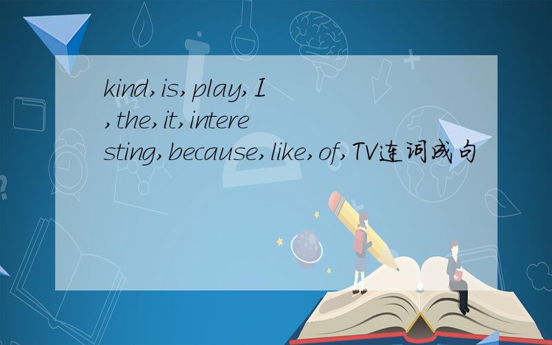 kind,is,play,I,the,it,interesting,because,like,of,TV连词成句