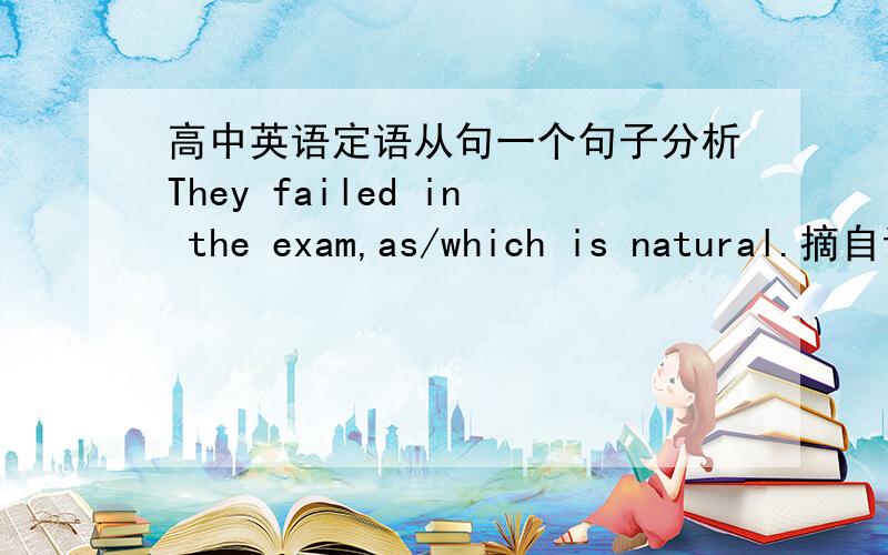 高中英语定语从句一个句子分析They failed in the exam,as/which is natural.摘自语法书上,我想问的是as/which均可,但是如果用AS后半句是什么意思,‘正如...详解.