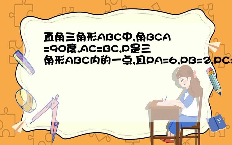 直角三角形ABC中,角BCA=90度,AC=BC,P是三角形ABC内的一点,且PA=6,PB=2,PC=4,求证角BPC=135度用添加辅助线方法