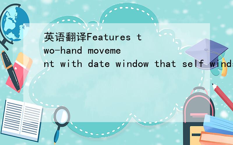 英语翻译Features two-hand movement with date window that self winds with your body