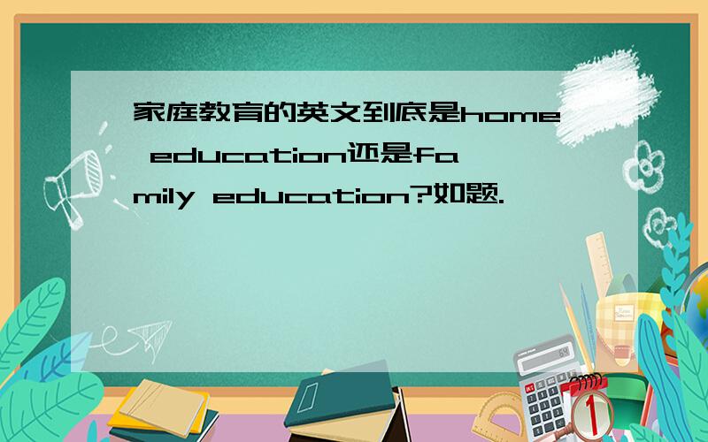 家庭教育的英文到底是home education还是family education?如题.