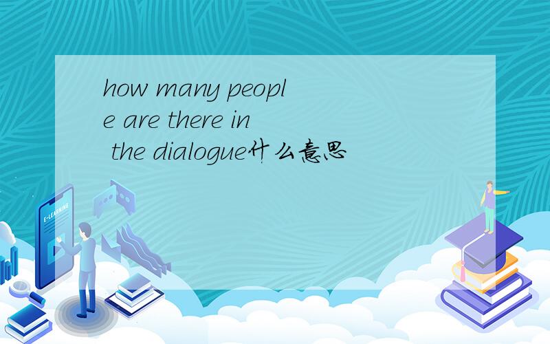 how many people are there in the dialogue什么意思