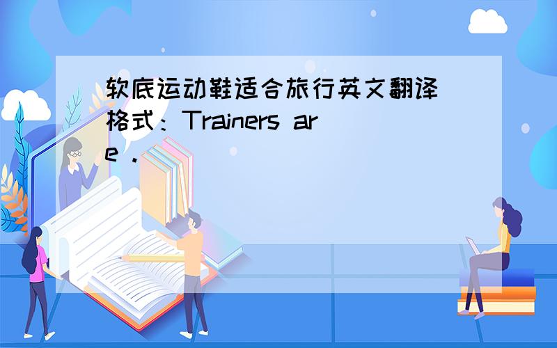 软底运动鞋适合旅行英文翻译 格式：Trainers are .