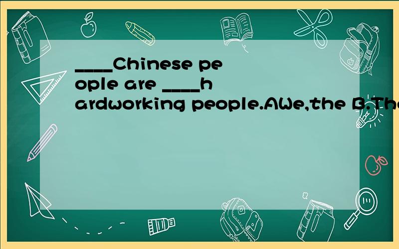 ____Chinese people are ____hardworking people.AWe,the B.The ,theC.The ,a D./,a