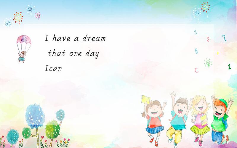 I have a dream that one day Ican