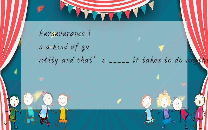 Perseverance is a kind of quality and that’s _____ it takes to do anything well.A. what     B. that           C. which       D. why原因?