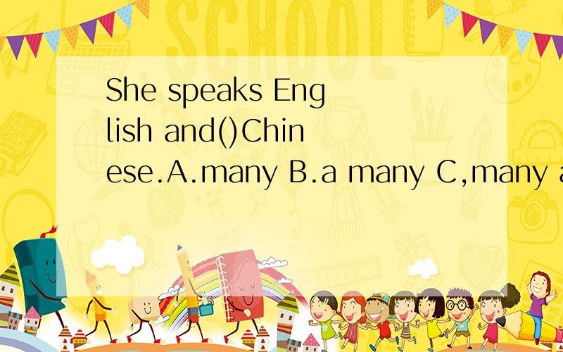 She speaks English and()Chinese.A.many B.a many C,many a D./