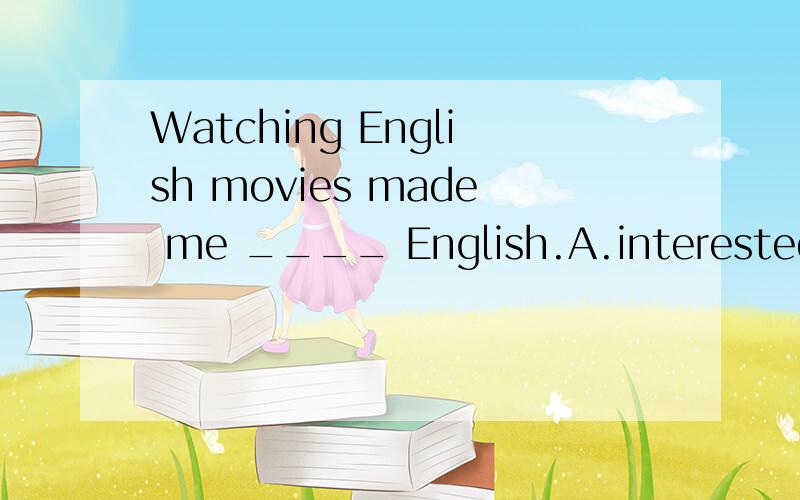 Watching English movies made me ____ English.A.interested to learn B.interest in learning C.interested in learning D.interesting in