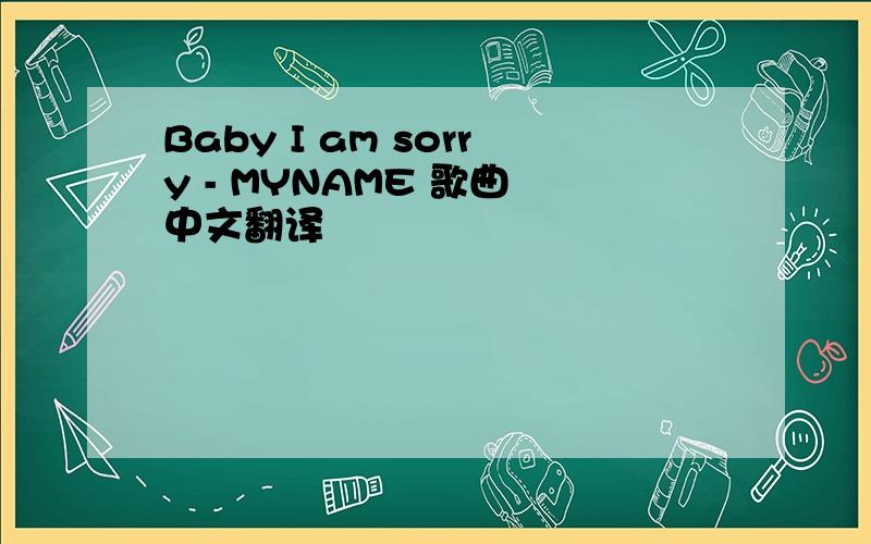 Baby I am sorry - MYNAME 歌曲 中文翻译