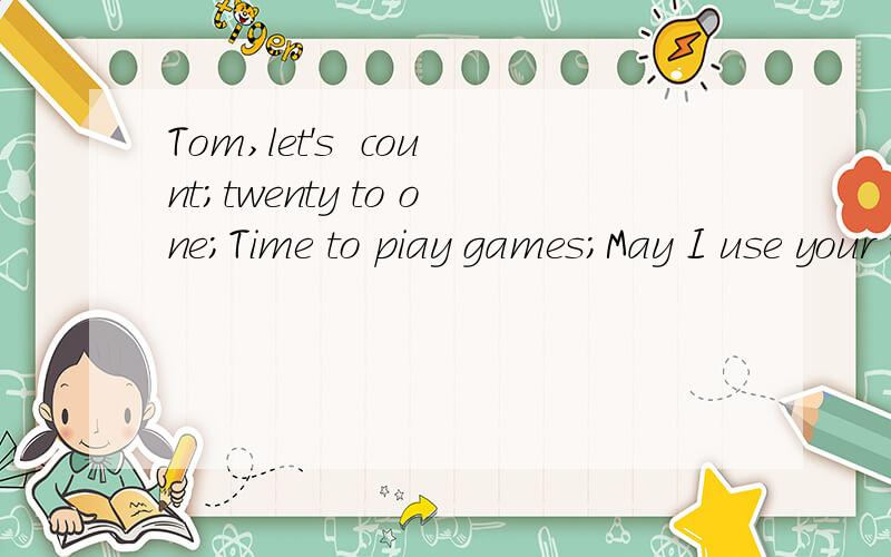 Tom,let's  count；twenty to one；Time to piay games；May I use your telephone?翻译