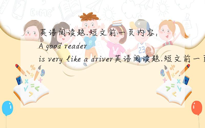 英语阅读题.短文前一页内容：A good reader is very like a driver英语阅读题.短文前一页内容：A good reader is very like a driver . He must change his reading speed to fit