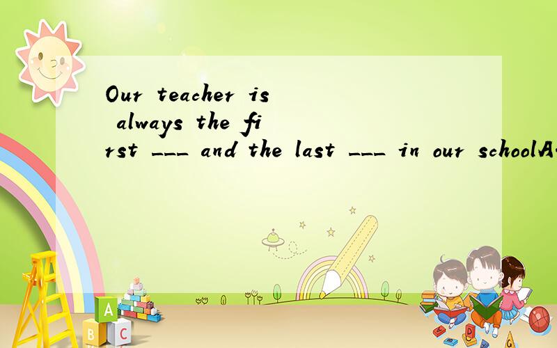 Our teacher is always the first ___ and the last ___ in our schoolA.come ,to leave B.to come,to leave c.coming,leaving D.come,leave为什么选B?