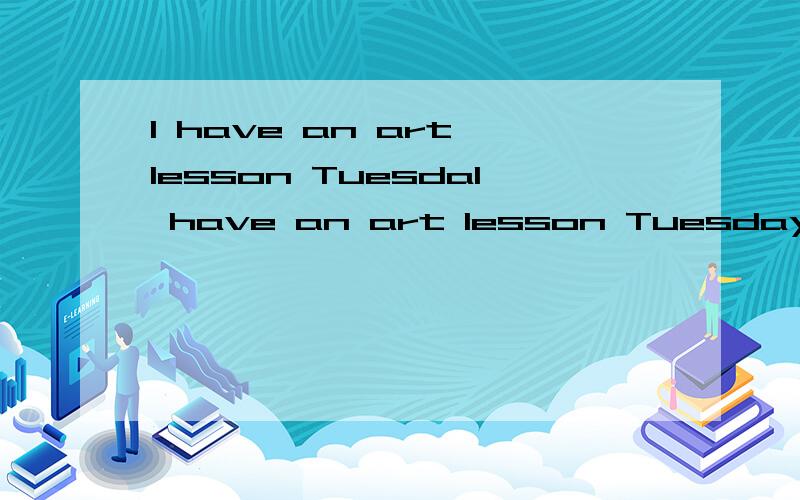 I have an art lesson TuesdaI have an art lesson Tuesday morningA.in B.on C.about