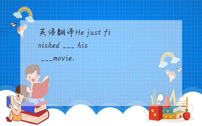 英语翻译He just finished ___ his ___movie.
