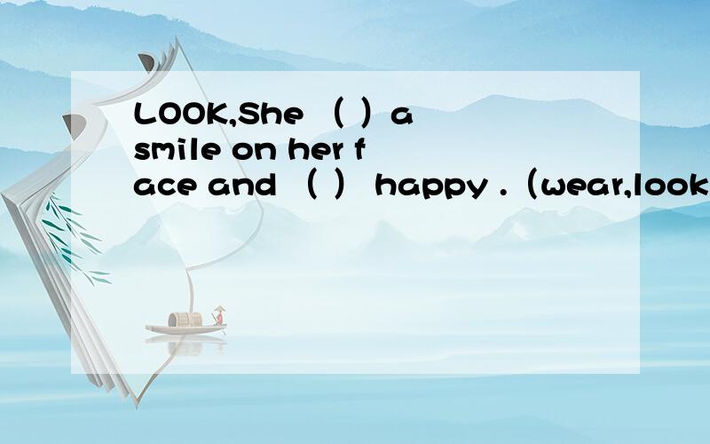 LOOK,She （ ）a smile on her face and （ ） happy .（wear,look）
