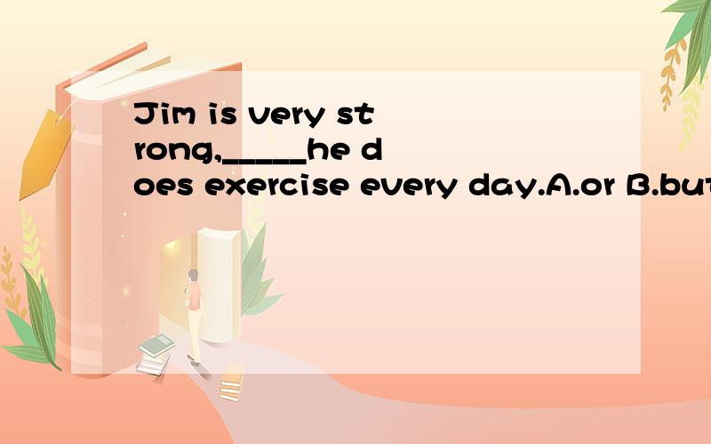 Jim is very strong,_____he does exercise every day.A.or B.but C.so D.because