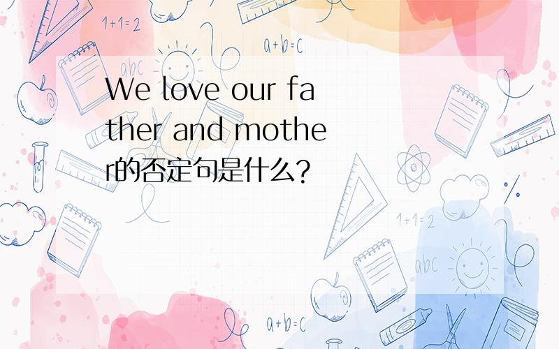 We love our father and mother的否定句是什么?