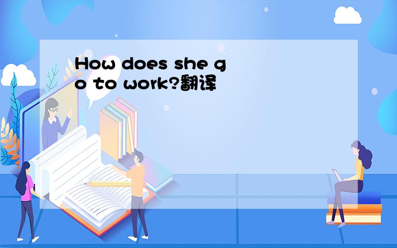 How does she go to work?翻译