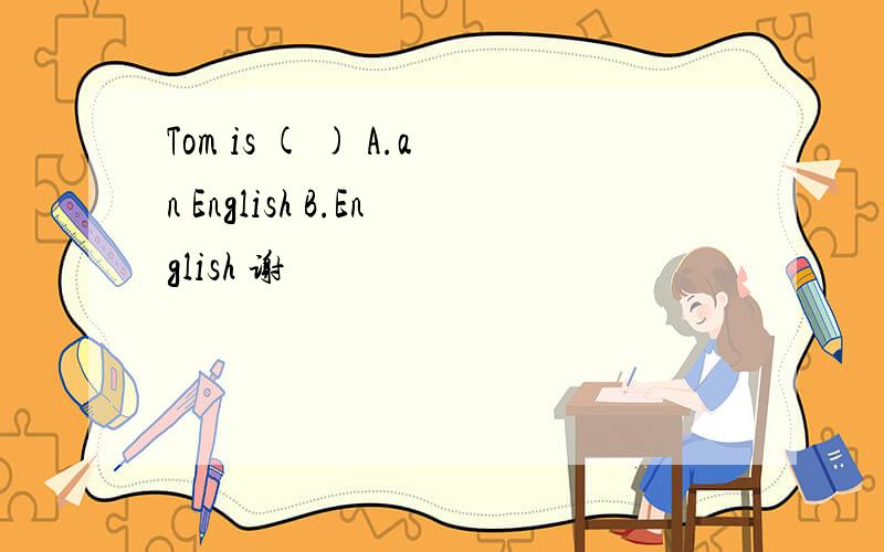 Tom is ( ) A.an English B.English 谢