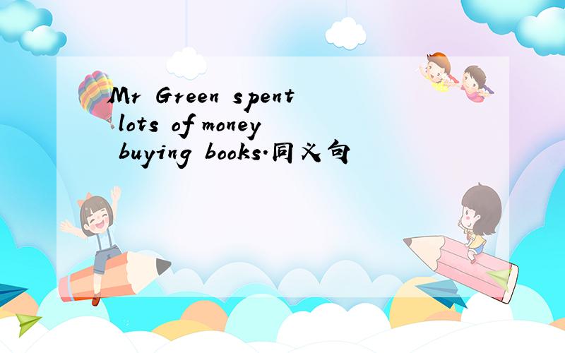 Mr Green spent lots of money buying books.同义句