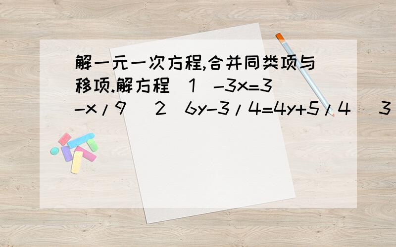 解一元一次方程,合并同类项与移项.解方程（1）-3x=3-x/9 （2）6y-3/4=4y+5/4 (3)3x+4=x/3 (4)-2x=2-x/6(5)2.5y+10y=6.5y-3 (6)1/2x-1=2/3x+3/2 (7)0.5x-0.7=6.5-1.3x要有移项,合并同类项,系数化为1这些过程