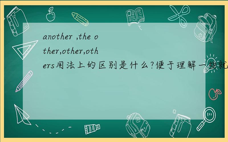 another ,the other,other,others用法上的区别是什么?便于理解一些就可以了,