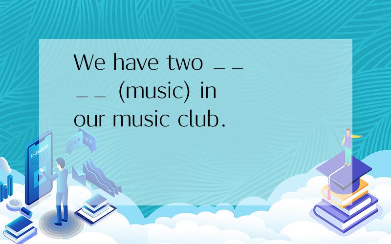 We have two ____ (music) in our music club.