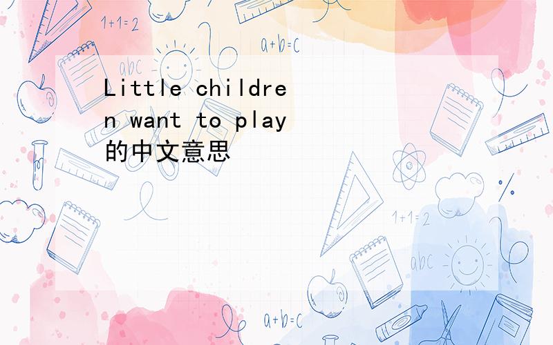 Little children want to play的中文意思